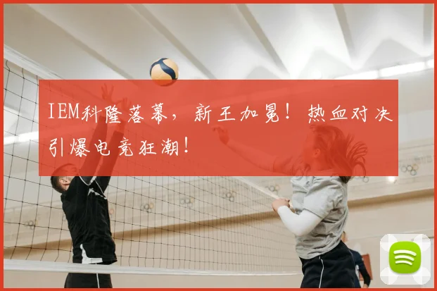IEM科隆落幕，新王加冕！热血对决引爆电竞狂潮！