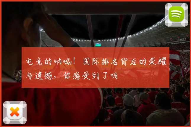 电竞的呐喊！国际排名背后的荣耀与遗憾，你感受到了吗