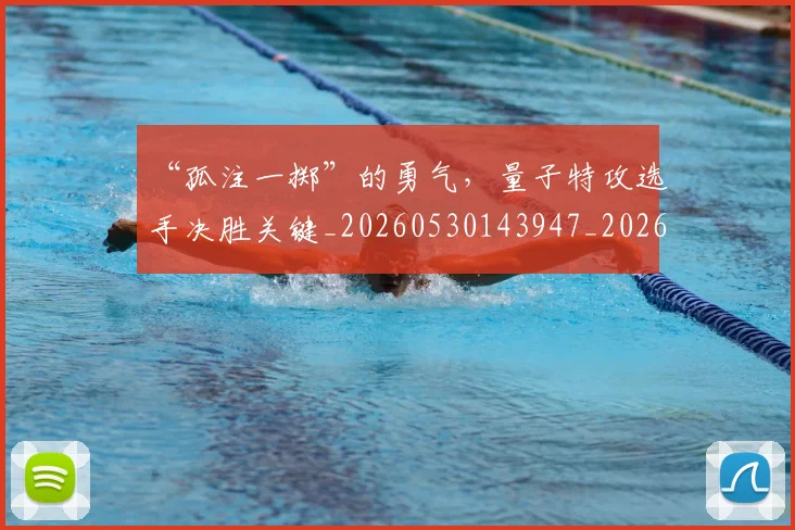 “孤注一掷”的勇气，量子特攻选手决胜关键_20260530143947_20260702172611