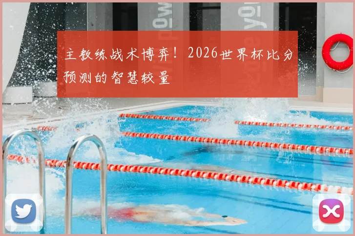 主教练战术博弈！2026世界杯比分预测的智慧较量