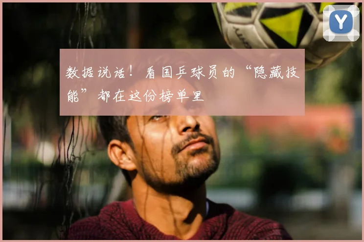 数据说话！看国乒球员的“隐藏技能”都在这份榜单里