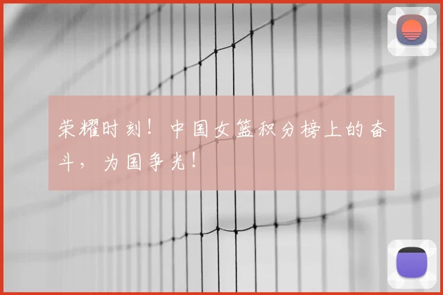 荣耀时刻！中国女篮积分榜上的奋斗，为国争光！