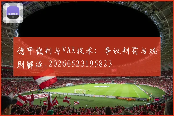 德甲裁判与VAR技术：争议判罚与规则解读_20260523195823