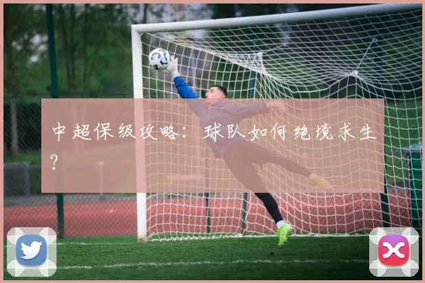 中超保级攻略：球队如何绝境求生？