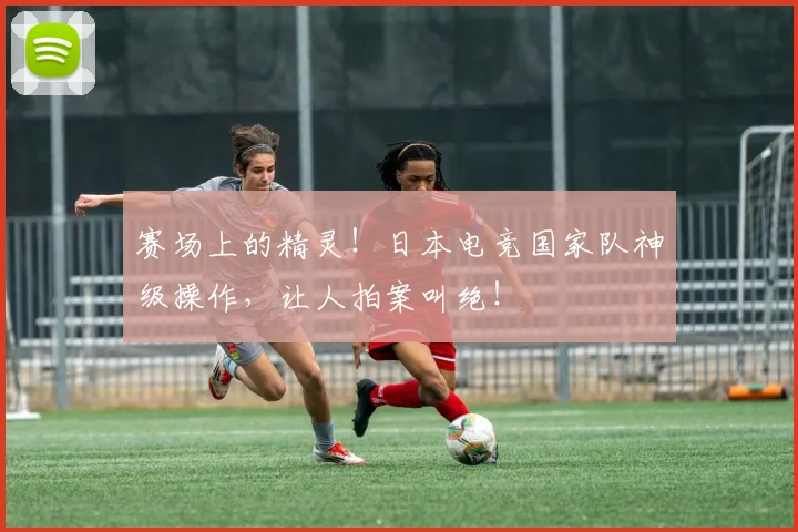 赛场上的精灵！日本电竞国家队神级操作，让人拍案叫绝！