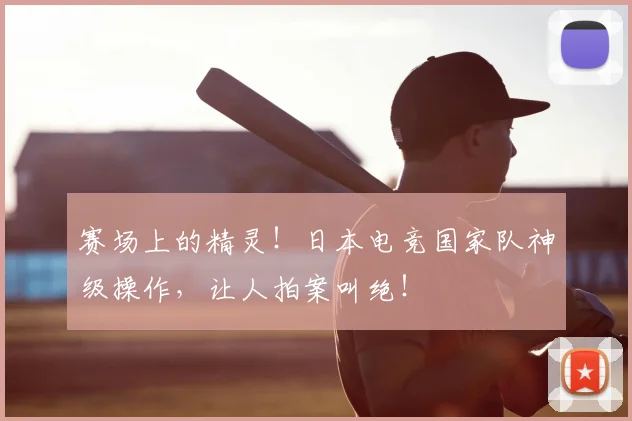 赛场上的精灵！日本电竞国家队神级操作，让人拍案叫绝！