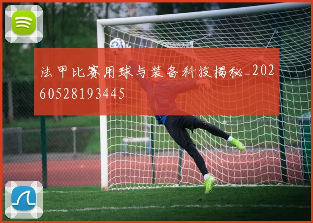 法甲比赛用球与装备科技揭秘_20260528193445