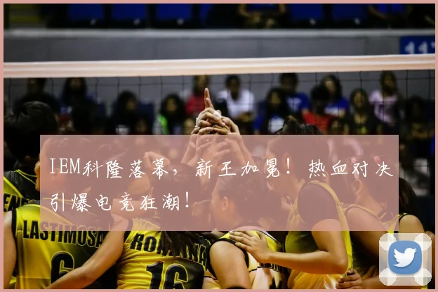 IEM科隆落幕，新王加冕！热血对决引爆电竞狂潮！