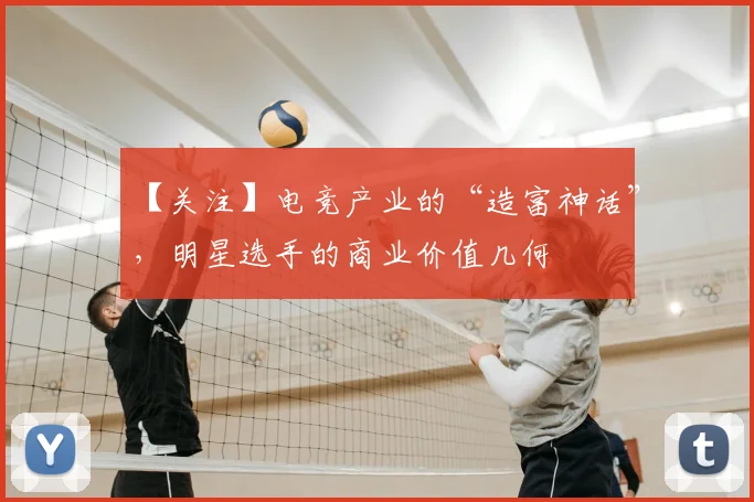 【关注】电竞产业的“造富神话”，明星选手的商业价值几何
