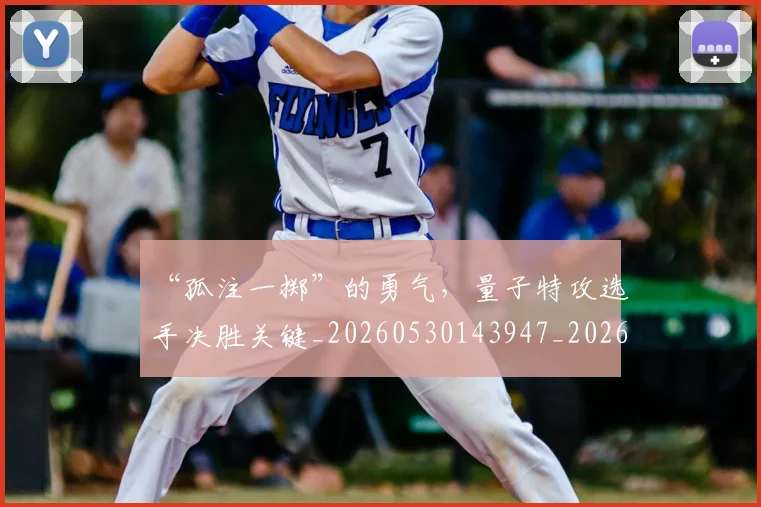 “孤注一掷”的勇气，量子特攻选手决胜关键_20260530143947_20260702172611