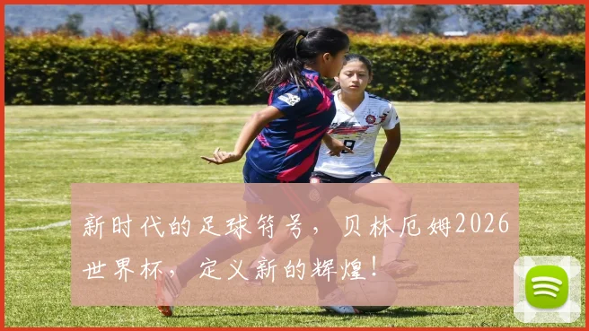 新时代的足球符号，贝林厄姆2026世界杯，定义新的辉煌！