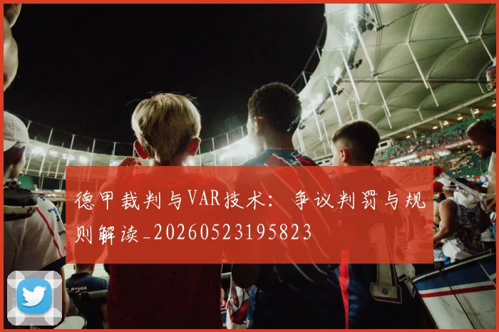 德甲裁判与VAR技术：争议判罚与规则解读_20260523195823