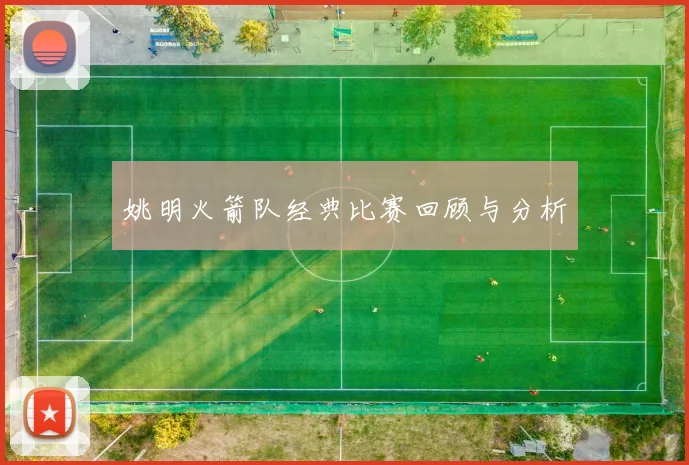 姚明火箭队经典比赛回顾与分析