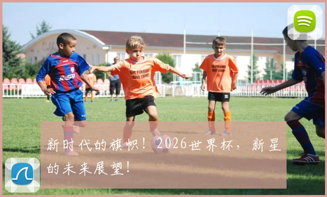 新时代的旗帜！2026世界杯，新星的未来展望！