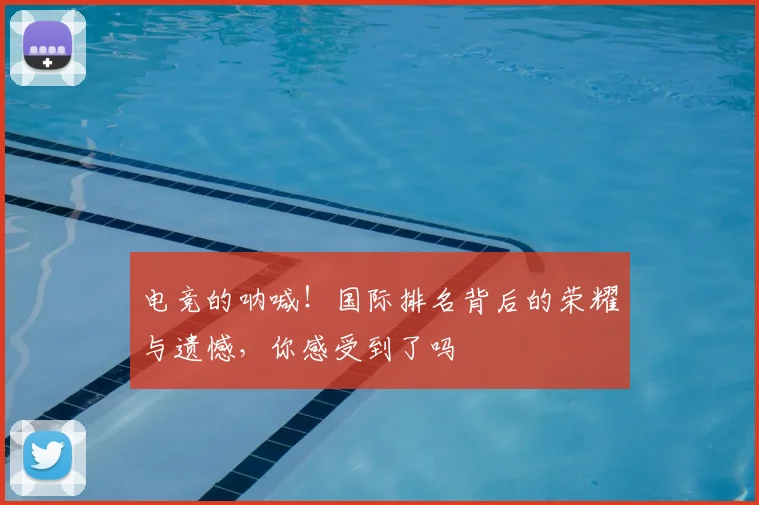 电竞的呐喊！国际排名背后的荣耀与遗憾，你感受到了吗