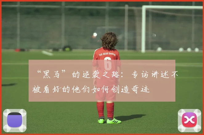 “黑马”的逆袭之路：专访讲述不被看好的他们如何创造奇迹