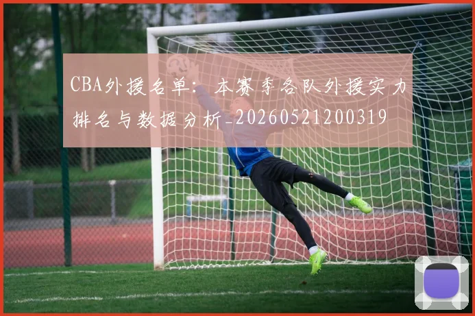 CBA外援名单：本赛季各队外援实力排名与数据分析_20260521200319