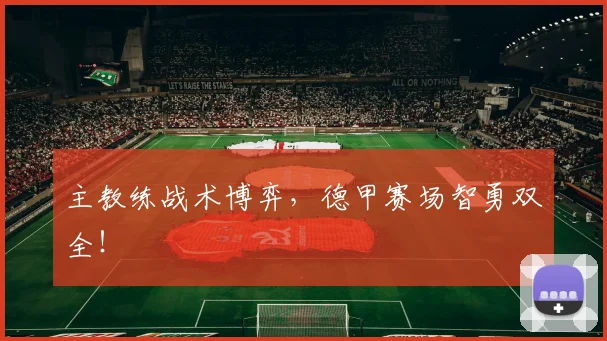 主教练战术博弈，德甲赛场智勇双全！