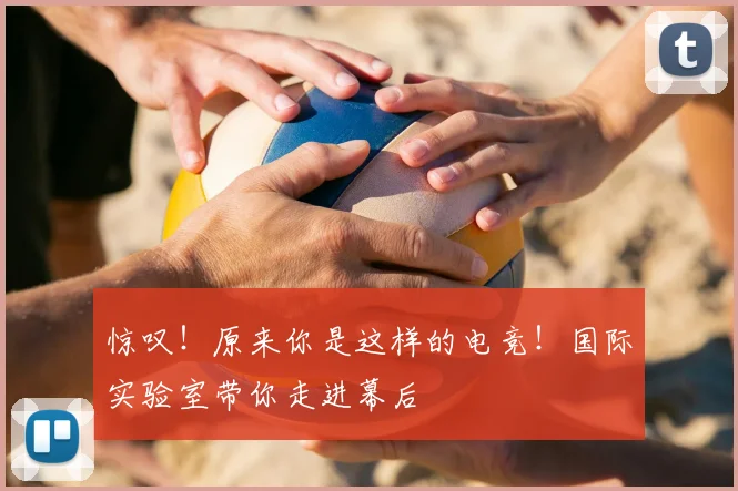 惊叹！原来你是这样的电竞！国际实验室带你走进幕后