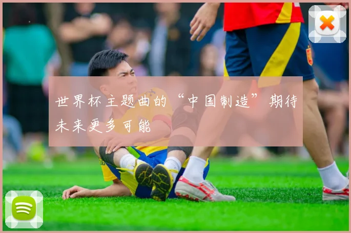 世界杯主题曲的“中国制造”期待未来更多可能