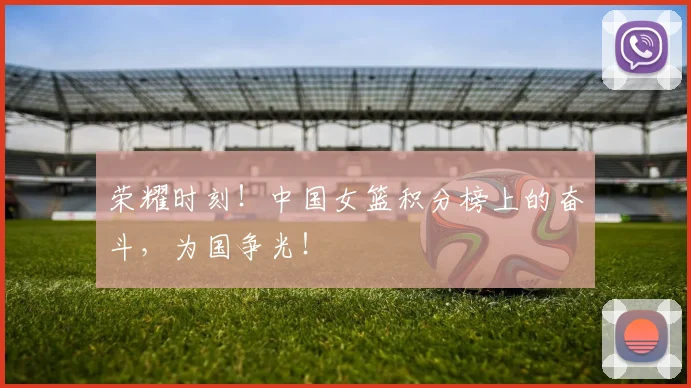 荣耀时刻！中国女篮积分榜上的奋斗，为国争光！